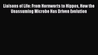 Read Books Liaisons of Life: From Hornworts to Hippos How the Unassuming Microbe Has Driven