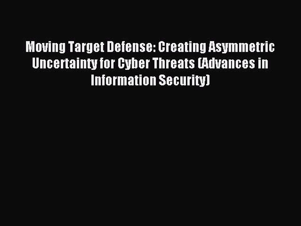 Read Moving Target Defense: Creating Asymmetric Uncertainty for Cyber Threats (Advances in