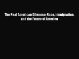 Download Book The Real American Dilemma: Race Immigration and the Future of America ebook textbooks