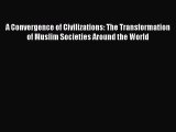 Read Book A Convergence of Civilizations: The Transformation of Muslim Societies Around the