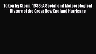 Read Book Taken by Storm 1938: A Social and Meteorological History of the Great New England