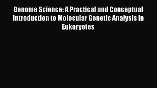 Read Books Genome Science: A Practical and Conceptual Introduction to Molecular Genetic Analysis