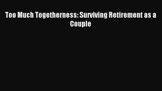 Read Too Much Togetherness: Surviving Retirement as a Couple Ebook Free