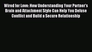 Read Wired for Love: How Understanding Your Partner's Brain and Attachment Style Can Help You