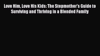 Download Love Him Love His Kids: The Stepmother's Guide to Surviving and Thriving in a Blended