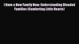 Read I Have a New Family Now: Understanding Blended Families (Comforting Little Hearts) PDF