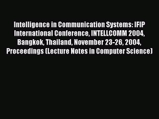 Read Intelligence in Communication Systems: IFIP International Conference INTELLCOMM 2004 Bangkok