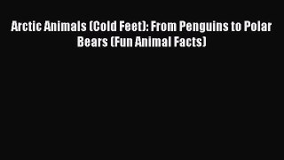 Read Arctic Animals (Cold Feet): From Penguins to Polar Bears (Fun Animal Facts) Ebook Free