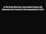 Read In The Deep Blue Sea: Learn about Oceans and Awesome Sea Creatures (Oceanography for Kids)