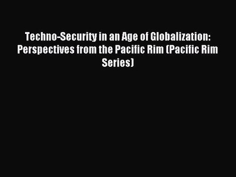 Read Techno-Security in an Age of Globalization: Perspectives from the Pacific Rim (Pacific