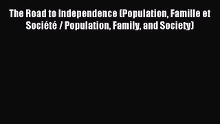Read The Road to Independence (Population Famille et SociÃ©tÃ© / Population Family and Society)