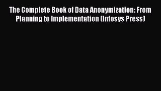 Read The Complete Book of Data Anonymization: From Planning to Implementation (Infosys Press)