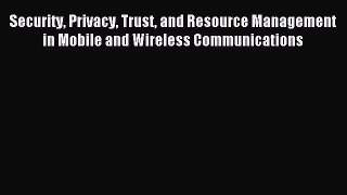 Read Security Privacy Trust and Resource Management in Mobile and Wireless Communications Ebook