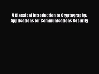 Read A Classical Introduction to Cryptography: Applications for Communications Security Ebook