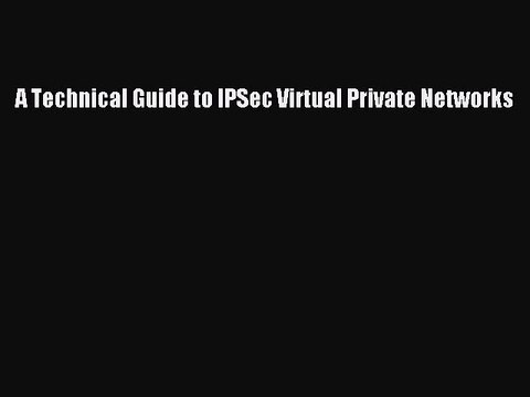 Read A Technical Guide to IPSec Virtual Private Networks Ebook Free