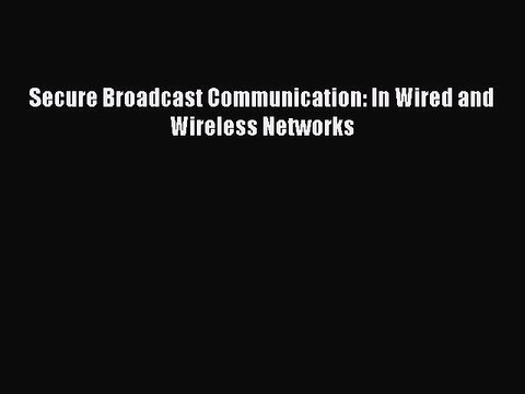 Download Secure Broadcast Communication: In Wired and Wireless Networks PDF Online