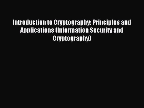 Read Introduction to Cryptography: Principles and Applications (Information Security and Cryptography)