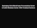 Read Deploying Citrix MetaFrame Presentation Server 3.0 with Windows Server 2003 Terminal Services