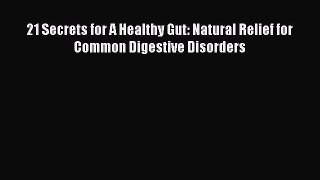 Read 21 Secrets for A Healthy Gut: Natural Relief for Common Digestive Disorders Ebook Free