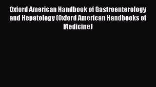 Read Oxford American Handbook of Gastroenterology and Hepatology (Oxford American Handbooks