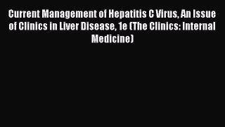 Read Current Management of Hepatitis C Virus An Issue of Clinics in Liver Disease 1e (The Clinics:
