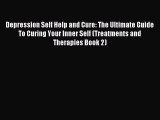 Download Depression Self Help and Cure: The Ultimate Guide To Curing Your Inner Self (Treatments