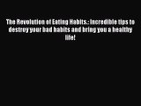 Read The Revolution of Eating Habits.: Incredible tips to destroy your bad habits and bring