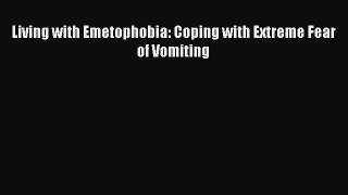 Download Living with Emetophobia: Coping with Extreme Fear of Vomiting Ebook Free