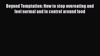 Download Beyond Temptation: How to stop overeating and feel normal and in control around food