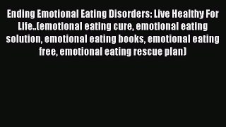 Read Ending Emotional Eating Disorders: Live Healthy For Life..(emotional eating cure emotional