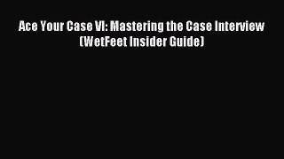 [PDF] Ace Your Case VI: Mastering the Case Interview (WetFeet Insider Guide) Full Colection
