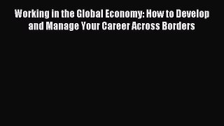 [PDF] Working in the Global Economy: How to Develop and Manage Your Career Across Borders Full