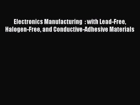 [PDF] Electronics Manufacturing : with Lead-Free Halogen-Free and Conductive-Adhesive Materials