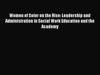 [PDF] Women of Color on the Rise: Leadership and Administration in Social Work Education and