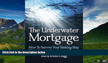 READ FREE FULL  The Underwater Mortgage - How to Survive Your Sinking Ship While Keeping Your