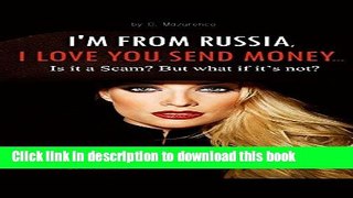 [New] EBook I M FROM RUSSIA, I LOVE YOU, SEND MONEY PLEASE: =Is it a Scam? But what if it s not?