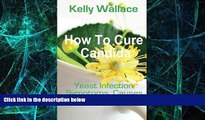 Must Have  How To Cure Candida: Yeast Infection Causes, Symptoms, Diet   Natural Remedies