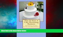 Full [PDF] Downlaod  How To Start A Cake Decorating Business:: Techniques and Tips For Starting A