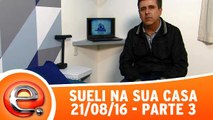 Sueli na Sua Casa - 21.08.16 - Parte 3