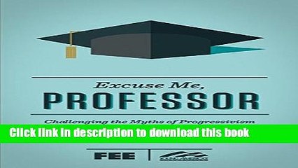 [PDF] Excuse Me, Professor: Challenging the Myths of Progressivism Full Online