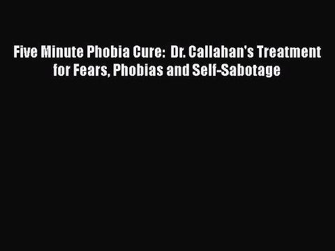 PDF Five Minute Phobia Cure: Dr. Callahan's Treatment for Fears Phobias and Self-Sabotage