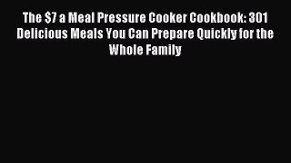 Read The $7 a Meal Pressure Cooker Cookbook: 301 Delicious Meals You Can Prepare Quickly for