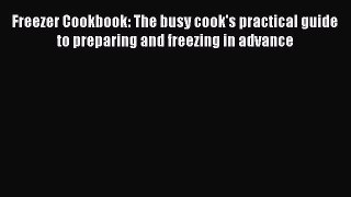 Read Freezer Cookbook: The busy cook's practical guide to preparing and freezing in advance