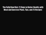 Read The Fully Raw Diet: 21 Days to Better Health with Meal and Exercise Plans Tips and 75