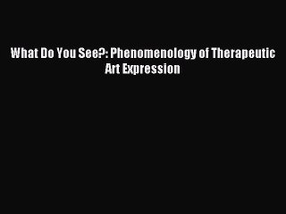READ book  What Do You See?: Phenomenology of Therapeutic Art Expression#  Full Free