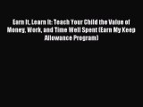 Download Earn It Learn It: Teach Your Child the Value of Money Work and Time Well Spent (Earn