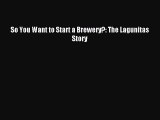 Download So You Want to Start a Brewery?: The Lagunitas Story PDF Online