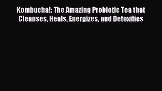Read Kombucha!: The Amazing Probiotic Tea that Cleanses Heals Energizes and Detoxifies Ebook