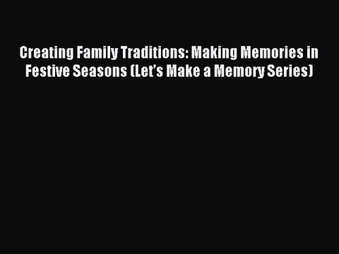 Read Creating Family Traditions: Making Memories in Festive Seasons (Let's Make a Memory Series)