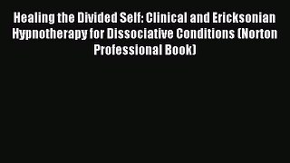 READ book  Healing the Divided Self: Clinical and Ericksonian Hypnotherapy for Dissociative